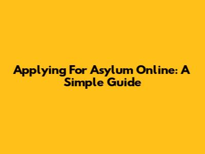 Applying For Asylum Online: A Simple Guide