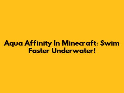 Aqua Affinity In Minecraft: Swim Faster Underwater!