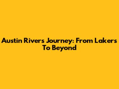Austin Rivers' Journey: From Lakers To Beyond