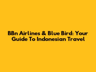 BBn Airlines & Blue Bird: Your Guide To Indonesian Travel