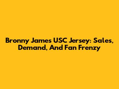 Bronny James USC Jersey: Sales, Demand, And Fan Frenzy