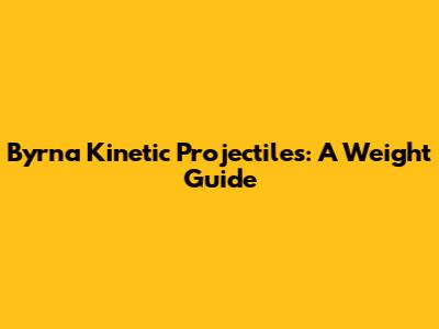 Byrna Kinetic Projectiles: A Weight Guide
