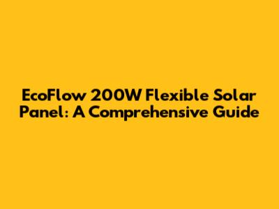 EcoFlow 200W Flexible Solar Panel: A Comprehensive Guide