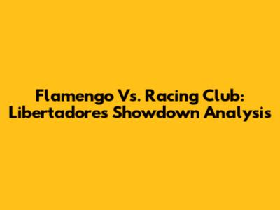 Flamengo Vs. Racing Club: Libertadores Showdown Analysis