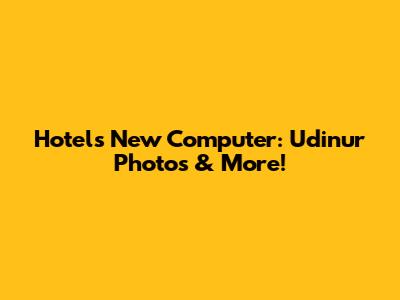 Hotel's New Computer: Udinur Photos & More!