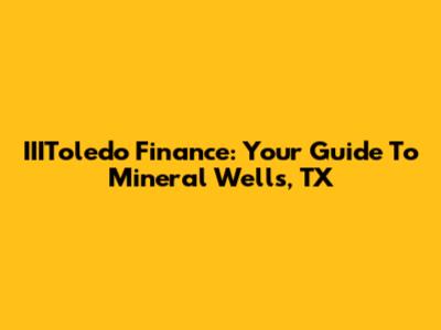 IIIToledo Finance: Your Guide To Mineral Wells, TX
