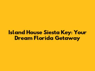 Island House Siesta Key: Your Dream Florida Getaway