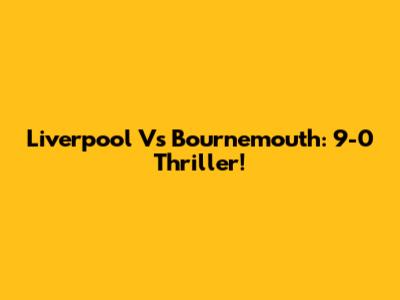 Liverpool Vs Bournemouth: 9-0 Thriller!