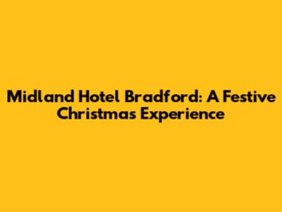 Midland Hotel Bradford: A Festive Christmas Experience