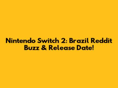 Nintendo Switch 2: Brazil Reddit Buzz & Release Date!