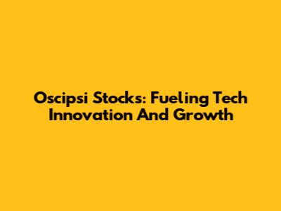 Oscipsi Stocks: Fueling Tech Innovation And Growth