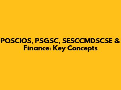 POSCIOS, PSGSC, SESCCMDSCSE & Finance: Key Concepts