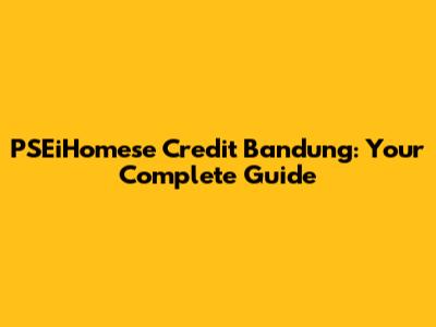 PSEiHomese Credit Bandung: Your Complete Guide