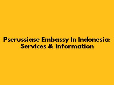 Pserussiase Embassy In Indonesia: Services & Information
