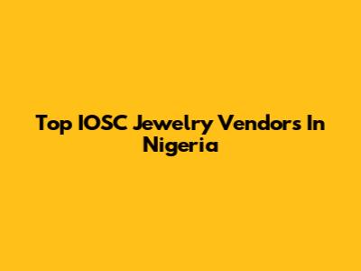 Top IOSC Jewelry Vendors In Nigeria