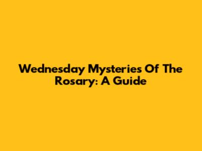 Wednesday Mysteries Of The Rosary: A Guide
